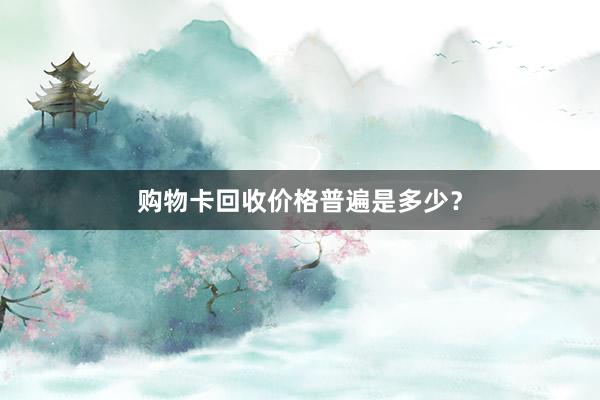 购物卡回收价格普遍是多少？