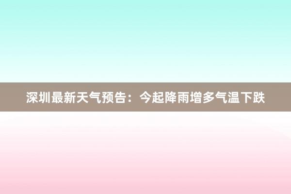 深圳最新天气预告：今起降雨增多气温下跌