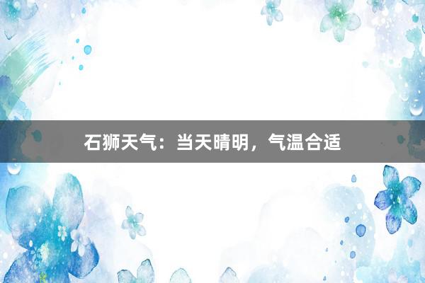 石狮天气：当天晴明，气温合适